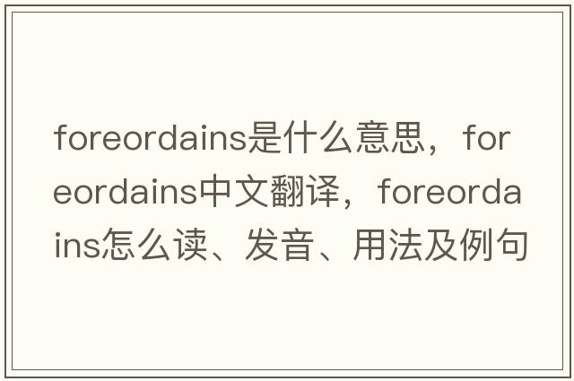 foreordains是什么意思，foreordains中文翻譯，foreordains怎么讀、發(fā)音、用法及例句