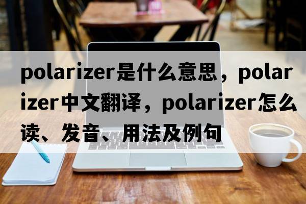 polarizer是什么意思，polarizer中文翻譯，polarizer怎么讀、發(fā)音、用法及例句