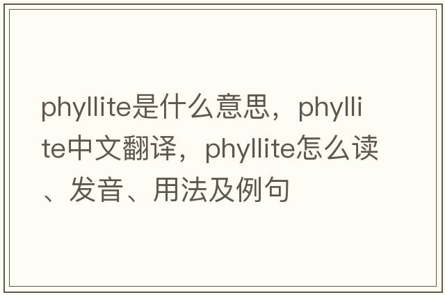 phyllite是什么意思，phyllite中文翻譯，phyllite怎么讀、發(fā)音、用法及例句
