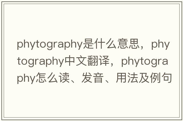 phytography是什么意思，phytography中文翻譯，phytography怎么讀、發(fā)音、用法及例句