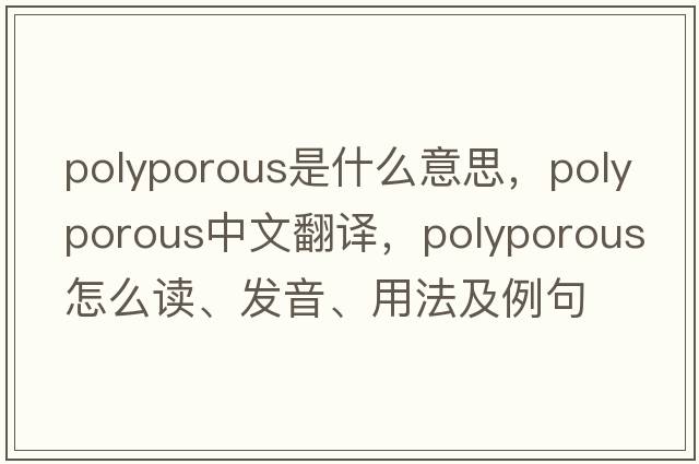 polyporous是什么意思，polyporous中文翻譯，polyporous怎么讀、發(fā)音、用法及例句