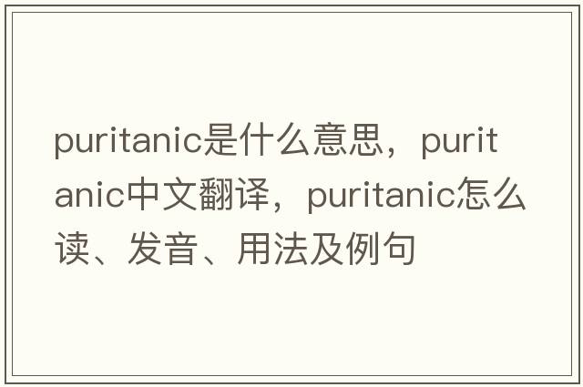 puritanic是什么意思，puritanic中文翻譯，puritanic怎么讀、發(fā)音、用法及例句
