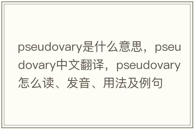 pseudovary是什么意思，pseudovary中文翻譯，pseudovary怎么讀、發(fā)音、用法及例句