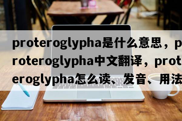 Proteroglypha是什么意思，Proteroglypha中文翻譯，Proteroglypha怎么讀、發(fā)音、用法及例句