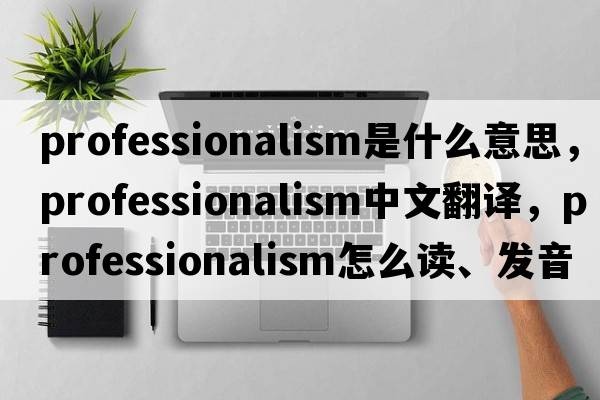 professionalism是什么意思，professionalism中文翻譯，professionalism怎么讀、發(fā)音、用法及例句