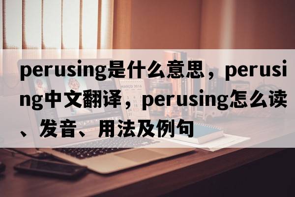 perusing是什么意思，perusing中文翻譯，perusing怎么讀、發(fā)音、用法及例句