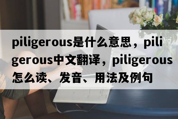 piligerous是什么意思，piligerous中文翻譯，piligerous怎么讀、發(fā)音、用法及例句