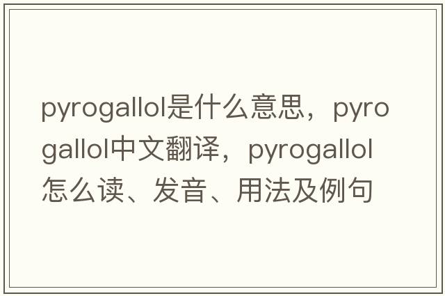 pyrogallol是什么意思，pyrogallol中文翻譯，pyrogallol怎么讀、發(fā)音、用法及例句