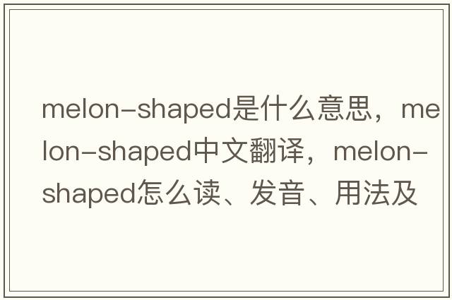melon-shaped是什么意思，melon-shaped中文翻譯，melon-shaped怎么讀、發(fā)音、用法及例句