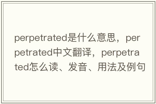 perpetrated是什么意思，perpetrated中文翻譯，perpetrated怎么讀、發(fā)音、用法及例句