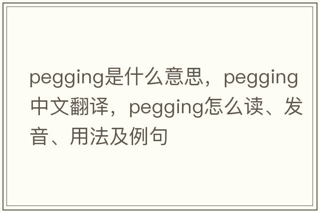 pegging是什么意思，pegging中文翻譯，pegging怎么讀、發(fā)音、用法及例句