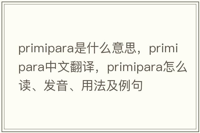primipara是什么意思，primipara中文翻譯，primipara怎么讀、發(fā)音、用法及例句