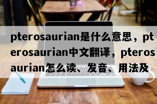 pterosaurian是什么意思，pterosaurian中文翻譯，pterosaurian怎么讀、發(fā)音、用法及例句