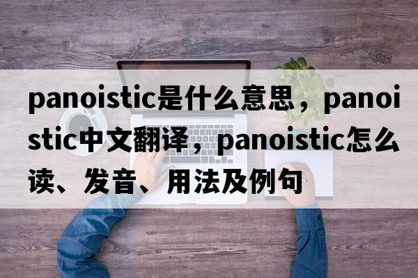 panoistic是什么意思，panoistic中文翻譯，panoistic怎么讀、發(fā)音、用法及例句