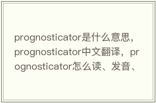 prognosticator是什么意思，prognosticator中文翻譯，prognosticator怎么讀、發(fā)音、用法及例句