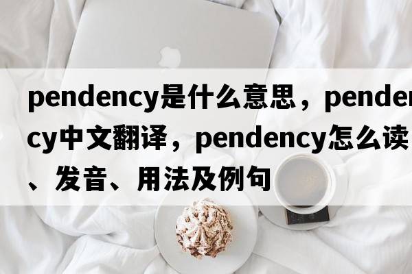 pendency是什么意思，pendency中文翻譯，pendency怎么讀、發(fā)音、用法及例句