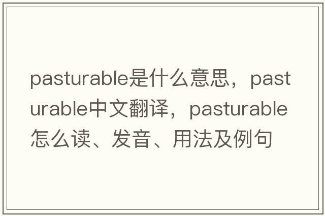 pasturable是什么意思，pasturable中文翻譯，pasturable怎么讀、發(fā)音、用法及例句