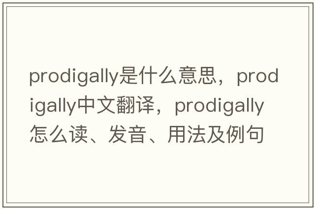 prodigally是什么意思，prodigally中文翻譯，prodigally怎么讀、發(fā)音、用法及例句