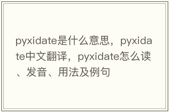 pyxidate是什么意思，pyxidate中文翻譯，pyxidate怎么讀、發(fā)音、用法及例句