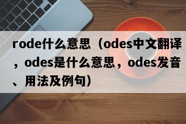 rode什么意思（odes中文翻譯，odes是什么意思，odes發(fā)音、用法及例句）