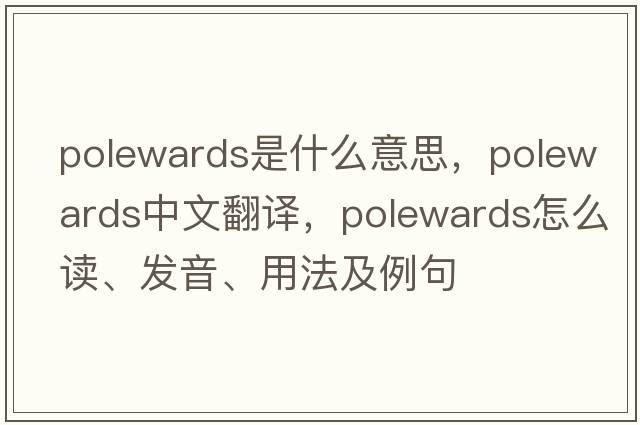 polewards是什么意思，polewards中文翻譯，polewards怎么讀、發(fā)音、用法及例句