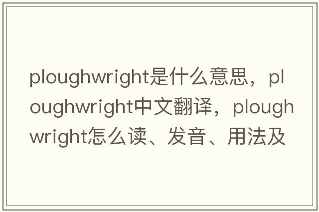 ploughwright是什么意思，ploughwright中文翻譯，ploughwright怎么讀、發(fā)音、用法及例句