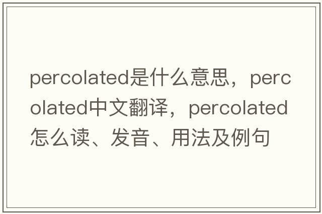 percolated是什么意思，percolated中文翻譯，percolated怎么讀、發(fā)音、用法及例句