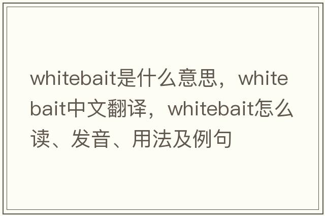 whitebait是什么意思，whitebait中文翻譯，whitebait怎么讀、發(fā)音、用法及例句