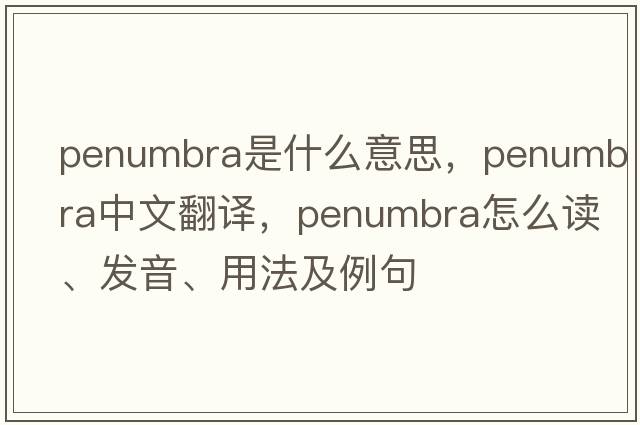 penumbra是什么意思，penumbra中文翻譯，penumbra怎么讀、發(fā)音、用法及例句