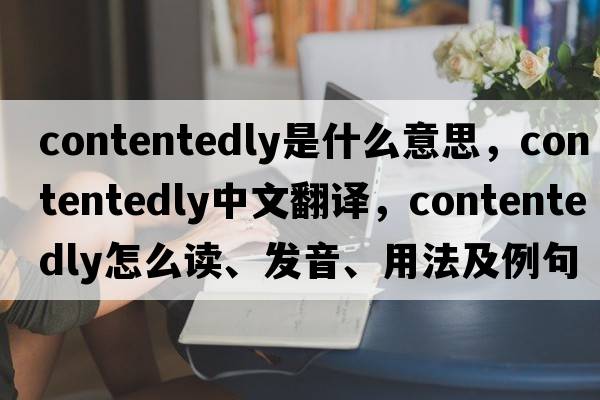 contentedly是什么意思，contentedly中文翻譯，contentedly怎么讀、發(fā)音、用法及例句