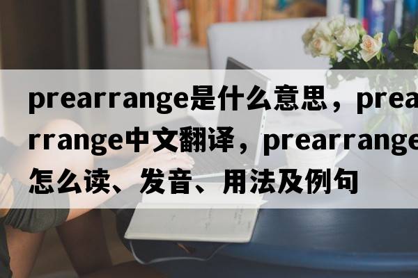 prearrange是什么意思，prearrange中文翻譯，prearrange怎么讀、發(fā)音、用法及例句