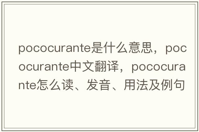 pococurante是什么意思，pococurante中文翻譯，pococurante怎么讀、發(fā)音、用法及例句