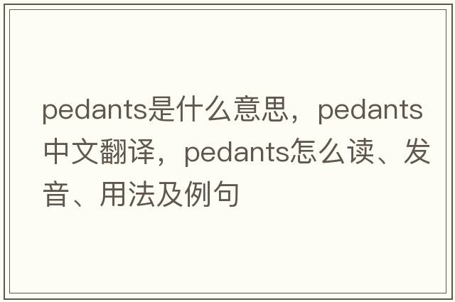 pedants是什么意思，pedants中文翻譯，pedants怎么讀、發(fā)音、用法及例句