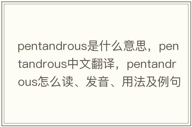 pentandrous是什么意思，pentandrous中文翻譯，pentandrous怎么讀、發(fā)音、用法及例句