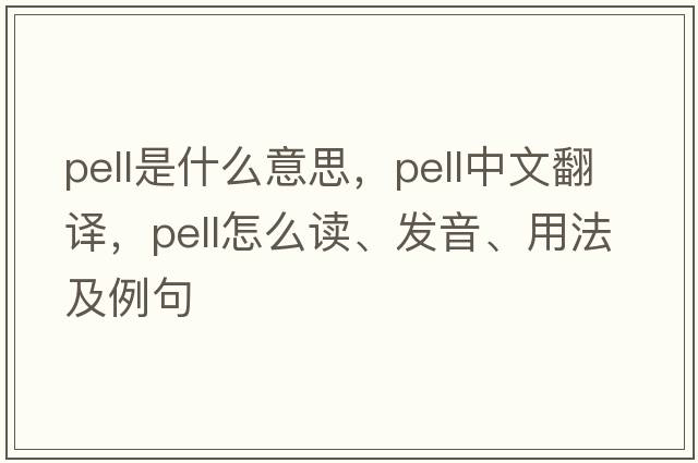 pell是什么意思，pell中文翻譯，pell怎么讀、發(fā)音、用法及例句