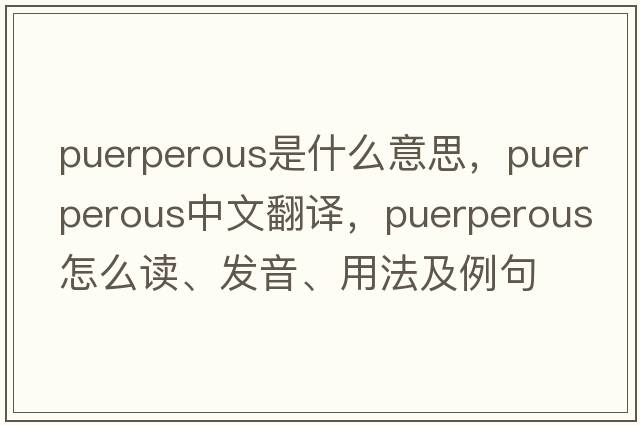 puerperous是什么意思，puerperous中文翻譯，puerperous怎么讀、發(fā)音、用法及例句