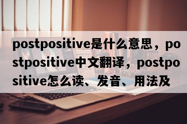 postpositive是什么意思，postpositive中文翻譯，postpositive怎么讀、發(fā)音、用法及例句