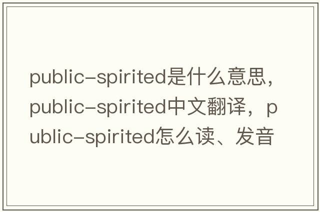 public-spirited是什么意思，public-spirited中文翻譯，public-spirited怎么讀、發(fā)音、用法及例句