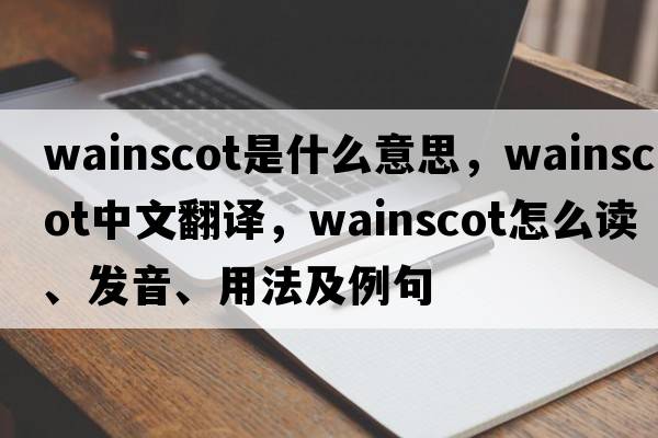 wainscot是什么意思，wainscot中文翻譯，wainscot怎么讀、發(fā)音、用法及例句