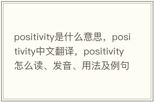 positivity是什么意思，positivity中文翻譯，positivity怎么讀、發(fā)音、用法及例句