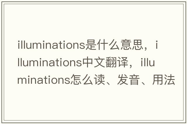 illuminations是什么意思，illuminations中文翻譯，illuminations怎么讀、發(fā)音、用法及例句