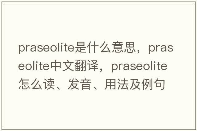 praseolite是什么意思，praseolite中文翻譯，praseolite怎么讀、發(fā)音、用法及例句