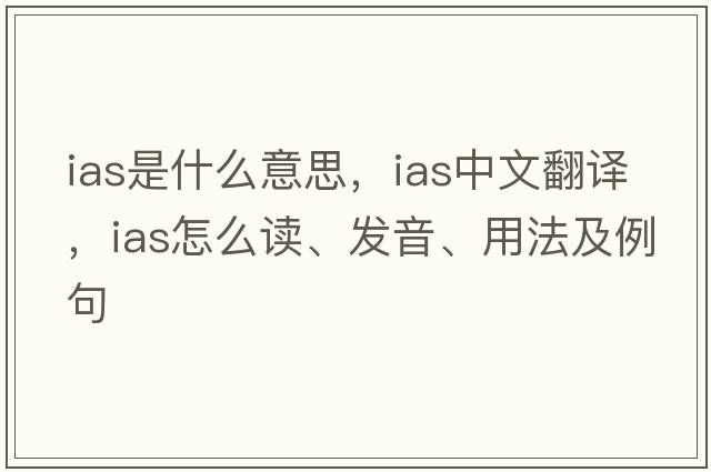 ias是什么意思，ias中文翻譯，ias怎么讀、發(fā)音、用法及例句