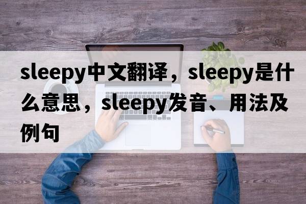 sleepy中文翻譯，sleepy是什么意思，sleepy發(fā)音、用法及例句