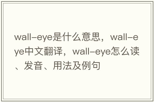 wall-eye是什么意思，wall-eye中文翻譯，wall-eye怎么讀、發(fā)音、用法及例句