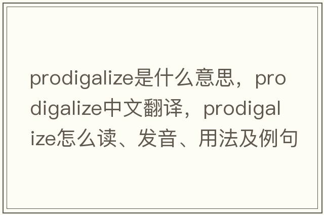 prodigalize是什么意思，prodigalize中文翻譯，prodigalize怎么讀、發(fā)音、用法及例句