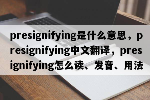 presignifying是什么意思，presignifying中文翻譯，presignifying怎么讀、發(fā)音、用法及例句