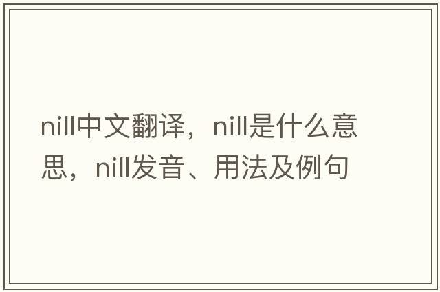 nill中文翻譯，nill是什么意思，nill發(fā)音、用法及例句