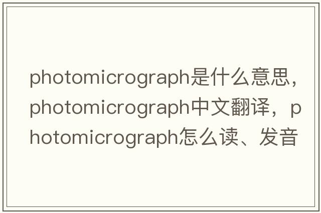 photomicrograph是什么意思，photomicrograph中文翻譯，photomicrograph怎么讀、發(fā)音、用法及例句