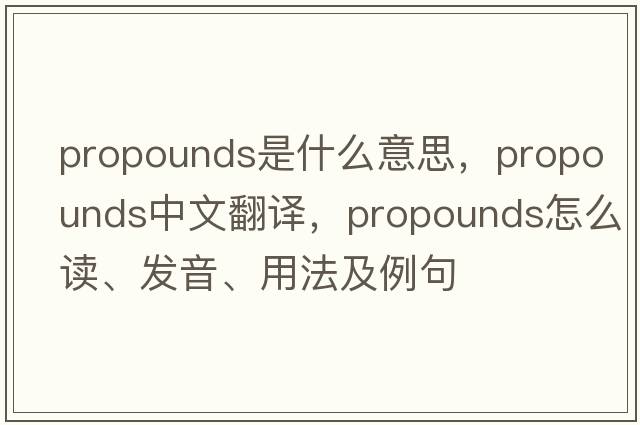 propounds是什么意思，propounds中文翻譯，propounds怎么讀、發(fā)音、用法及例句
